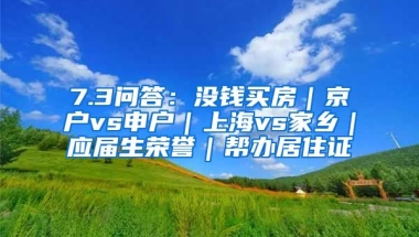 7.3问答：没钱买房｜京户vs申户｜上海vs家乡｜应届生荣誉｜帮办居住证