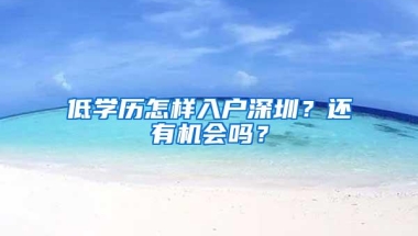 低学历怎样入户深圳？还有机会吗？