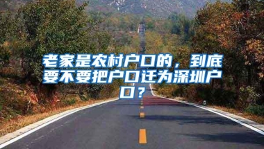 老家是农村户口的，到底要不要把户口迁为深圳户口？