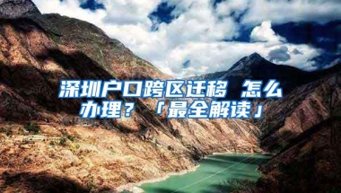深圳户口跨区迁移 怎么办理？「最全解读」