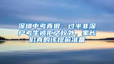 深圳中考真狠：过半非深户考生被拒之校外，家长们真的该提前准备