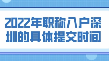 2022年职称入户深圳的具体提交时间？
