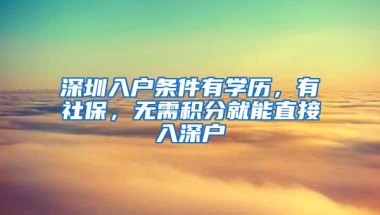 深圳入户条件有学历，有社保，无需积分就能直接入深户