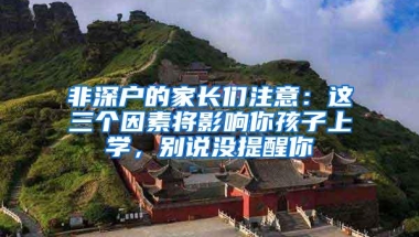 非深户的家长们注意：这三个因素将影响你孩子上学，别说没提醒你