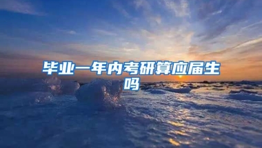 毕业一年内考研算应届生吗