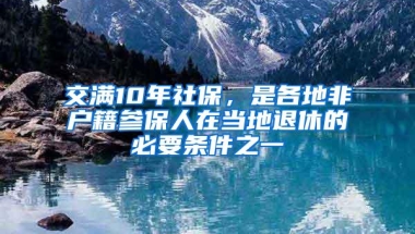 交满10年社保，是各地非户籍参保人在当地退休的必要条件之一