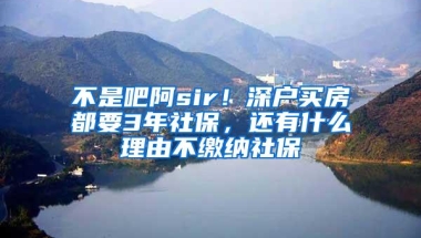 不是吧阿sir！深户买房都要3年社保，还有什么理由不缴纳社保