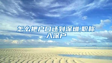 怎么把户口迁到深圳,职称入深户