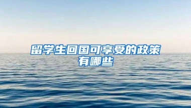 留学生回国可享受的政策有哪些