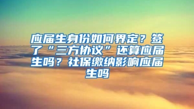 应届生身份如何界定？签了“三方协议”还算应届生吗？社保缴纳影响应届生吗