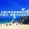 上海5年引进海外人才3万余人 高端人才成主力军