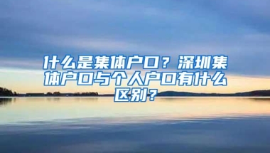 什么是集体户口？深圳集体户口与个人户口有什么区别？