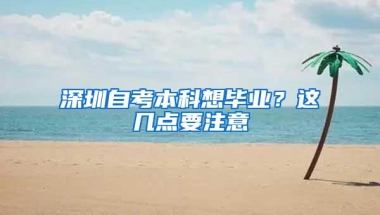 深圳自考本科想毕业？这几点要注意