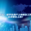 辟谣！留学生落户上海首份工作必须要在上海？