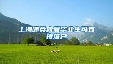 上海哪类应届毕业生可直接落户