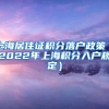 上海居住证积分落户政策（2022年上海积分入户规定）