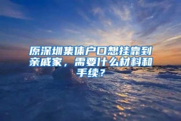 原深圳集体户口想挂靠到亲戚家，需要什么材料和手续？