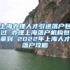 上海办理人才引进落户包过 办理上海落户机构包拿到 2022年上海人才落户攻略