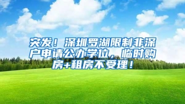 突发！深圳罗湖限制非深户申请公办学位，临时购房+租房不受理！