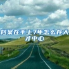 档案在手上7年怎么存人才中心