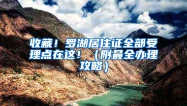 收藏！罗湖居住证全部受理点在这！（附最全办理攻略）