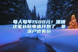 每人每年1500元！深圳这笔补贴申请开始了，非深户也有份