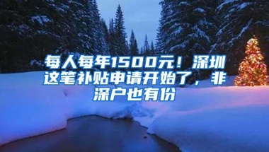 每人每年1500元！深圳这笔补贴申请开始了，非深户也有份