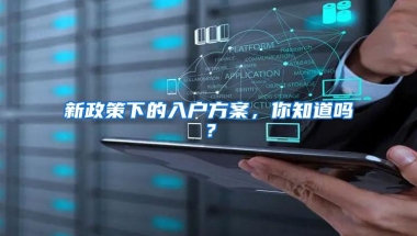 新政策下的入户方案，你知道吗？