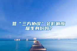 签“三方协议”会影响应届生身份吗？