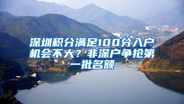 深圳积分满足100分入户机会不大？非深户争抢第一批名额