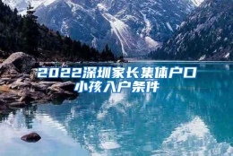2022深圳家长集体户口小孩入户条件