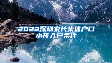 2022深圳家长集体户口小孩入户条件