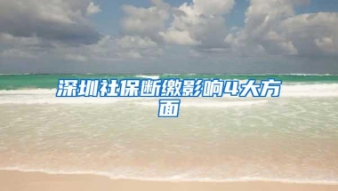 深圳社保断缴影响4大方面