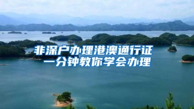 非深户办理港澳通行证 一分钟教你学会办理