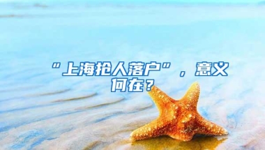 “上海抢人落户”，意义何在？
