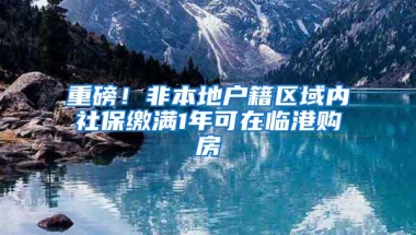 重磅！非本地户籍区域内社保缴满1年可在临港购房