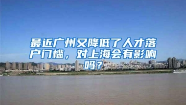 最近广州又降低了人才落户门槛，对上海会有影响吗？