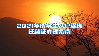 2021年留学生入户深圳迁移证办理指南