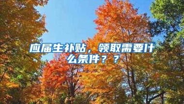 应届生补贴，领取需要什么条件？？