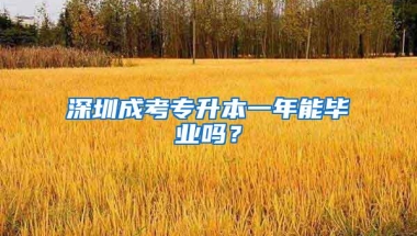 深圳成考专升本一年能毕业吗？