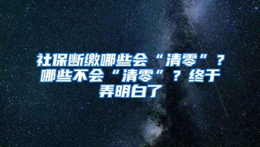 社保断缴哪些会“清零”？哪些不会“清零”？终于弄明白了