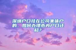 深圳户口挂在公司集体户的，如何办理市内户口迁移？