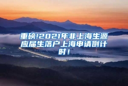重磅!2021年非上海生源应届生落户上海申请倒计时！