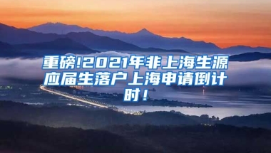 重磅!2021年非上海生源应届生落户上海申请倒计时！