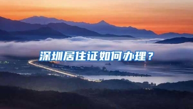 深圳居住证如何办理？