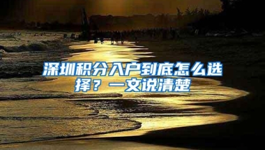 深圳积分入户到底怎么选择？一文说清楚