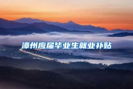 漳州应届毕业生就业补贴