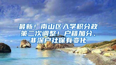 最新！南山区入学积分政策二次调整！户籍加分、非深户社保有变化