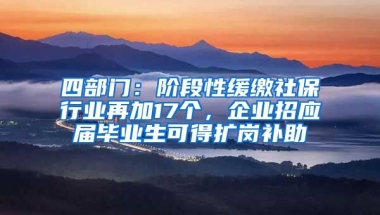 四部门：阶段性缓缴社保行业再加17个，企业招应届毕业生可得扩岗补助