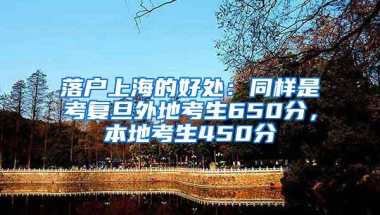 落户上海的好处：同样是考复旦外地考生650分，本地考生450分